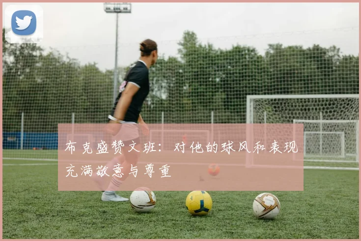 布克盛赞文班：对他的球风和表现充满敬意与尊重