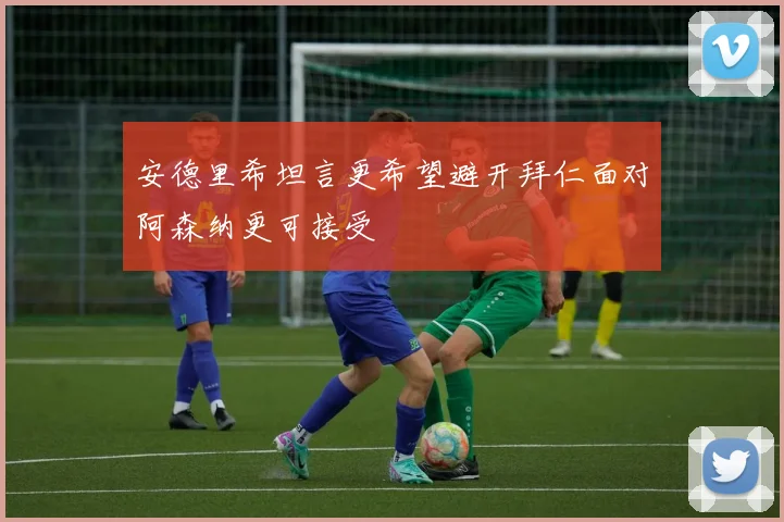 安德里希坦言更希望避开拜仁面对阿森纳更可接受