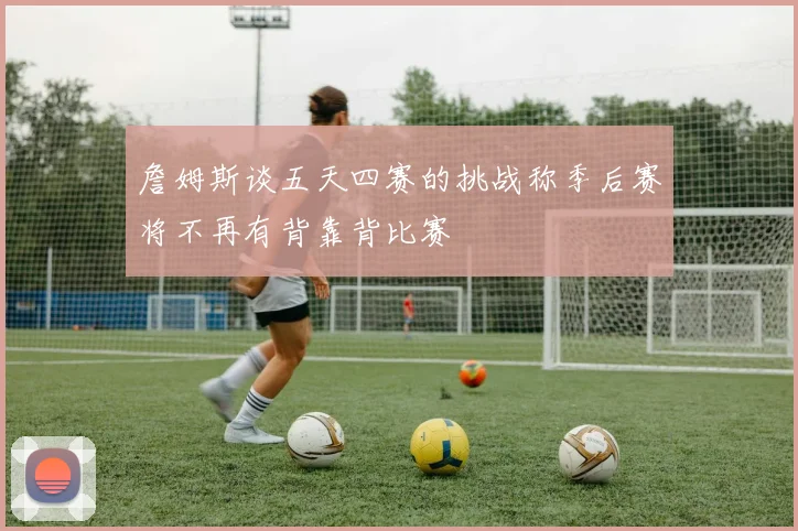 詹姆斯谈五天四赛的挑战称季后赛将不再有背靠背比赛