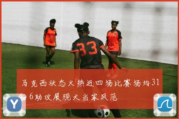 马克西状态火热近四场比赛场均31分6助攻展现大当家风范