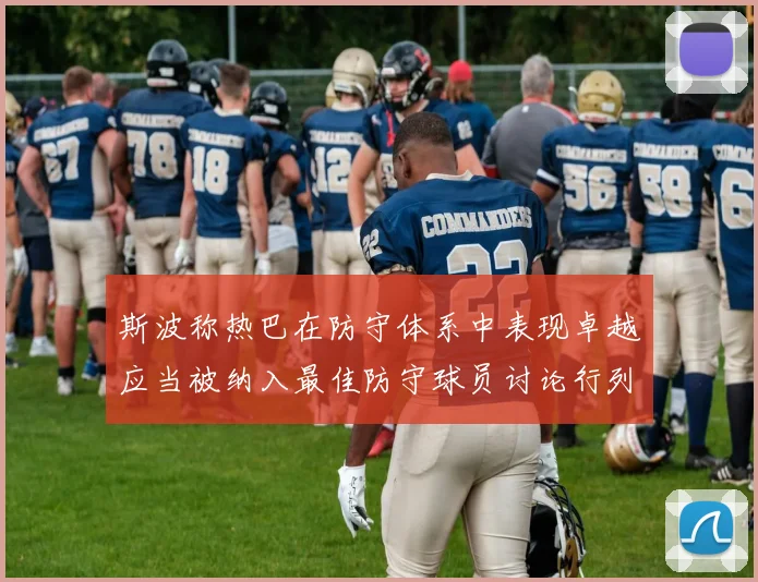斯波称热巴在防守体系中表现卓越应当被纳入最佳防守球员讨论行列