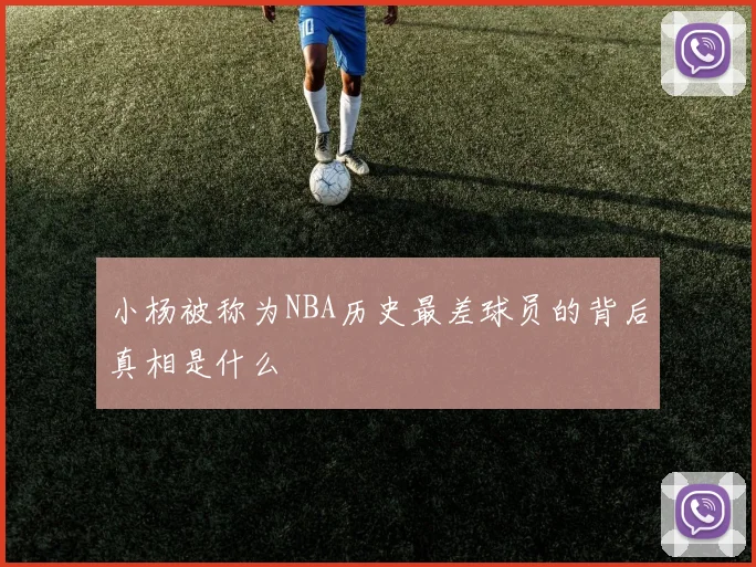 小杨被称为NBA历史最差球员的背后真相是什么
