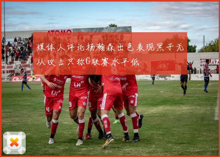 媒体人评论杨瀚森出色表现黑子无从攻击只称G联赛水平低