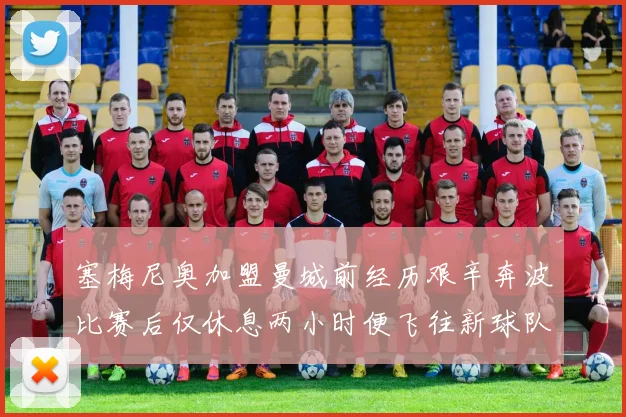 塞梅尼奥加盟曼城前经历艰辛奔波比赛后仅休息两小时便飞往新球队