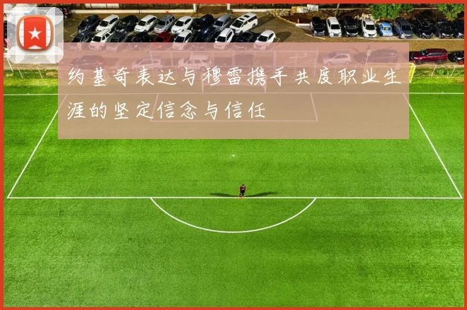 约基奇表达与穆雷携手共度职业生涯的坚定信念与信任