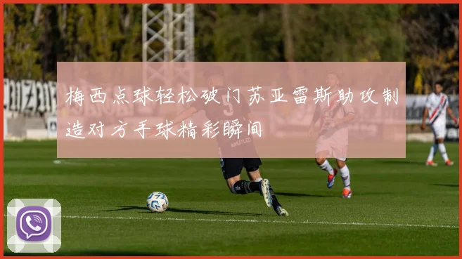 梅西点球轻松破门苏亚雷斯助攻制造对方手球精彩瞬间