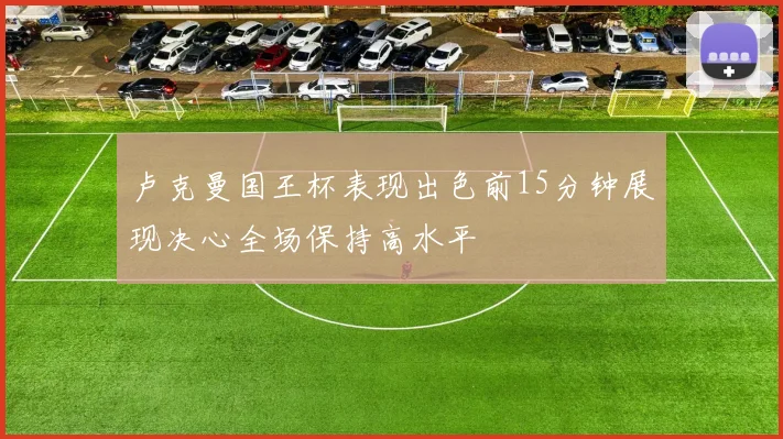 卢克曼国王杯表现出色前15分钟展现决心全场保持高水平