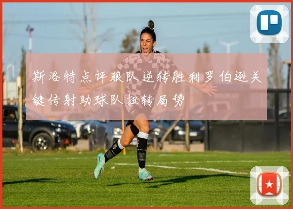 斯洛特点评狼队逆转胜利罗伯逊关键传射助球队扭转局势