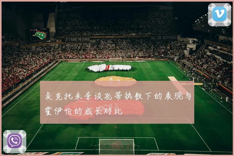 麦克托米奈谈孔蒂执教下的表现与霍伊伦的成长对比