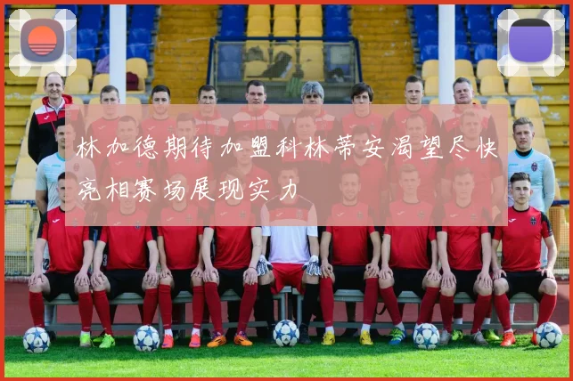 林加德期待加盟科林蒂安渴望尽快亮相赛场展现实力