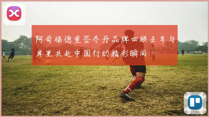 阿奇福德重签乔丹品牌回顾去年与库里共赴中国行的精彩瞬间